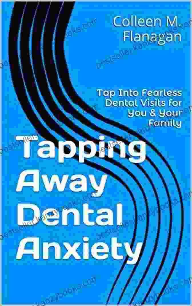 Fearless Dental Visits For You And Your Family Tapping Away Dental Anxiety: Tap Into Fearless Dental Visits For You Your Family