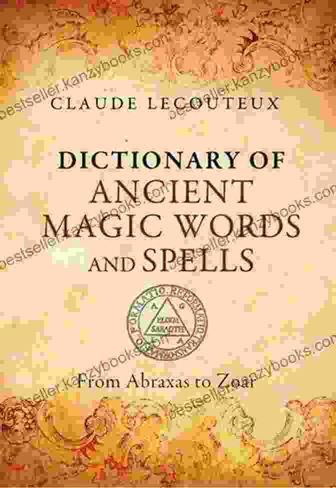 From Abraxas To Zoar: Unraveling The Enigmatic Symbolism Behind Ancient Mythologies Dictionary Of Ancient Magic Words And Spells: From Abraxas To Zoar