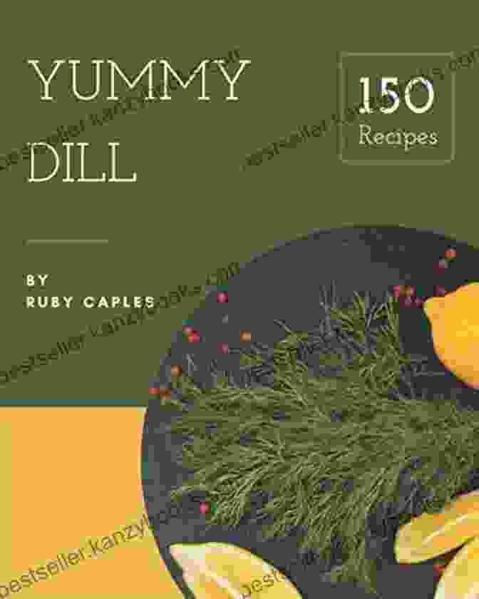 Happiness Is When You Have Yummy Dill Cookbook 150 Yummy Dill Recipes: Happiness Is When You Have A Yummy Dill Cookbook