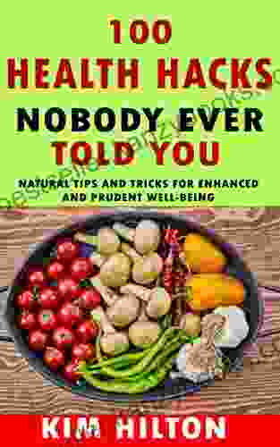 100 Health Hacks Nobody Ever Told You: Natural Tips And Tricks For Enhanced And Prudent Well Being