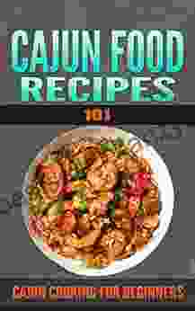 Cajun Recipes: 101 (for Beginners) Cajun Cookbook And Food (Cajun Cookbooks Cajun Cooking Cajun Food Cajun Meals Cajun Dishes Cajun Specialties 1)