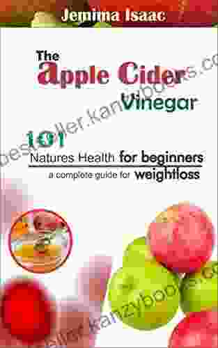 The APPLE CIDER VINEGAR : 101 Natures Health For Beginners A Complete Guide To Weightloss