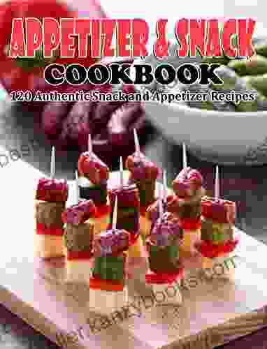 Appetizer And Snack Cookbook: 120 Authentic Snack And Appetizer Recipes