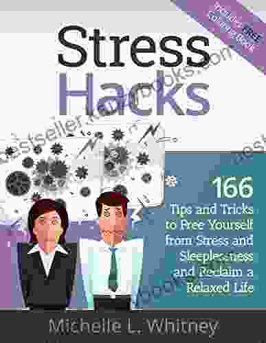 Stress Hacks: 166 Tips And Tricks To Free Yourself From Stress And Sleeplessness And Reclaim A Relaxed Life