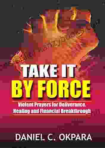 Take It By Force: 200 Violent Prayers For Deliverance Healing And Financial Breakthrough (Spiritual Warfare 1)