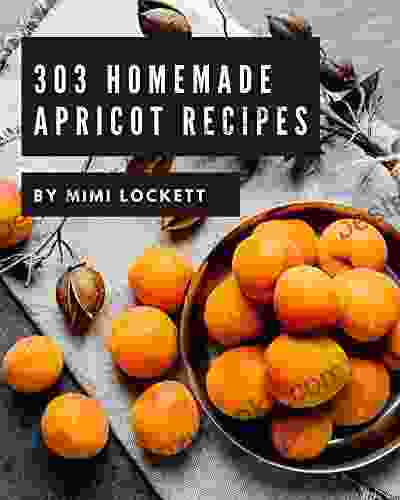 303 Homemade Apricot Recipes: Explore Apricot Cookbook NOW