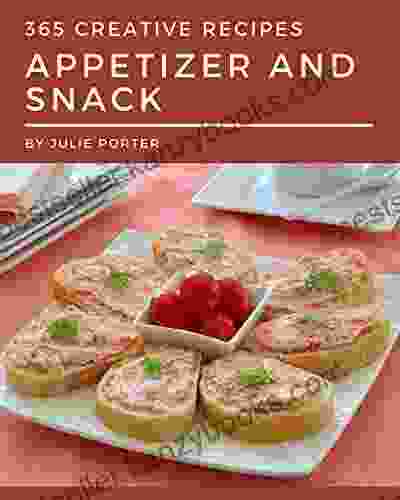 365 Creative Appetizer And Snack Recipes: A Timeless Appetizer And Snack Cookbook