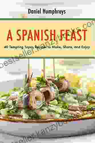 A Spanish Feast: 40 Tempting Tapas Recipes To Make Share And Enjoy?