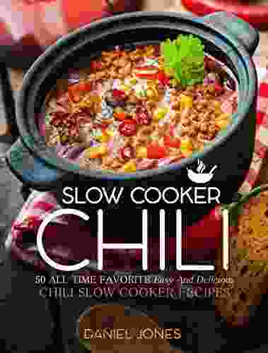 Chili Slow Cooker: 50 All Time Favorite Easy And Delicious Chili Slow Cooker Recipes