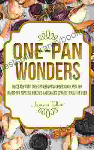 One Pan Wonders: 50 Clean Eating Sheet Pan Recipes For Delicious Healthy Hands Off Suppers Lunches And Snacks Straight From The Oven (Clean Eating Sheet Pan Cookbook)