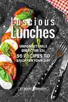 Luscious Lunches: Unforgettable Delectables: 50 Recipes To Brighten Your Day