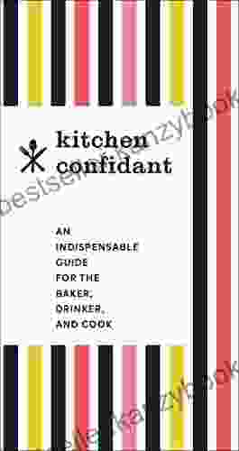 Kitchen Confidant: An Indispensable Guide For The Baker Drinker And Cook