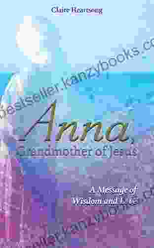 Anna Grandmother Of Jesus: A Message Of Wisdom And Love