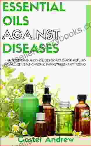 Essential Oils Against Diseases: Autoimmune Alcohol Detox Acne Acid Reflux Varicose Veins Chronic Pain Stress Anti Aging (101 Best Uses Of Essential Oils Anti Aging Best Recipes DIY Recipes)