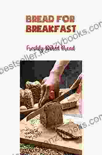 Bread For Breakfast: Freshly Baked Bread: Bread Meals