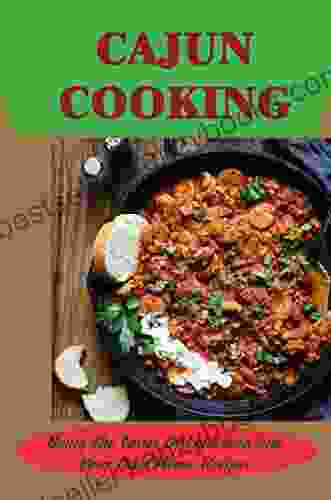 Cajun Cooking: Bring The Tastes Of Louisiana Into Your Own Home Recipes