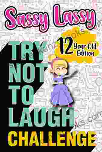 The Try Not To Laugh Challenge Sassy Lassy 12 Year Old Edition: A Hilarious And Interactive Joke For Girls Age 12 Years Old