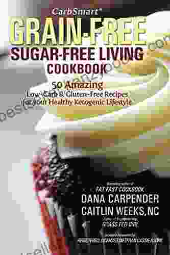 CarbSmart Grain Free Sugar Free Living Cookbook: 50 Amazing Low Carb Gluten Free Recipes For Your Healthy Ketogenic Lifestyle