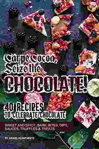 Carpe Cocoa Seize The Chocolate : 40 Recipes To Celebrate Chocolate Sweet And Spicy Bark Bites Dips Sauces Truffles Treats