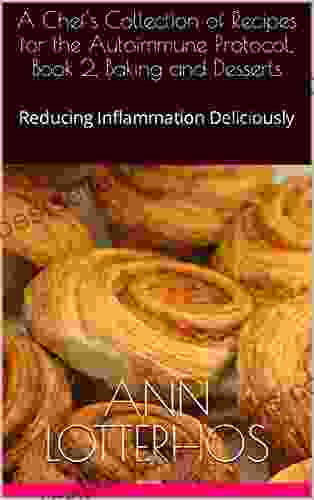 A Chef s Collection of Recipes for the Autoimmune Protocol 2 Baking and Desserts: Reducing Inflammation Deliciously