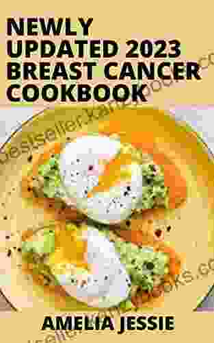 Newly Updated 2024 Breast Cancer Cookbook: Over 100 Easy Recipes To Nourish And Boost Health During And After Treatment