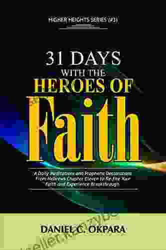 31 Days With The Heroes Of Faith: A Daily Meditations Prayers Declarations From Hebrews Chapter Eleven Re Fire Your Faith Experience Breakthrough (Higher Heights 3)