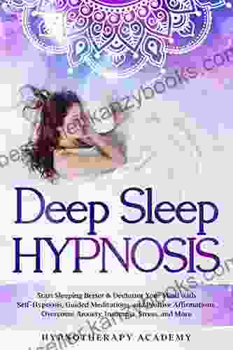 Deep Sleep Hypnosis: Start Sleeping Better Declutter Your Mind With Self Hypnosis Guided Meditations And Positive Affirmations Overcome Anxiety Insomnia And More (Hypnosis And Meditation 1)