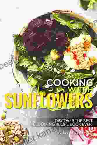 Cooking With Sunflowers: Discover The Best Blooming Recipe Ever