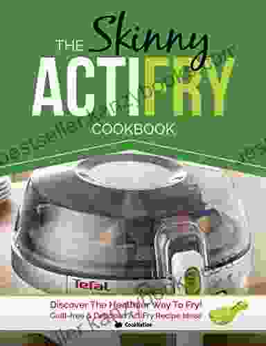 The Skinny ActiFry Cookbook: Guilt Free And Delicious ActiFry Recipe Ideas: Discover The Healthier Way To Fry