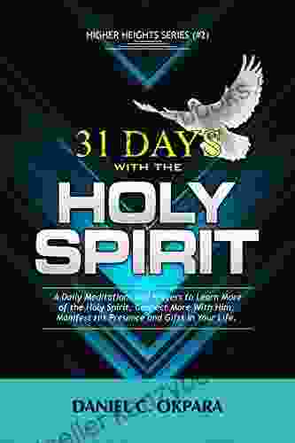 31 Days With The Holy Spirit: A Daily Meditations And Prayers To Learn More Of The Holy Spirit Connect More With Him And Manifest His Presence And Gifts (Higher Heights 2)