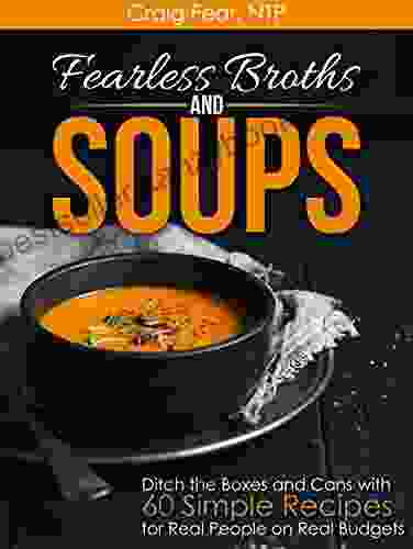 Fearless Broths And Soups: Ditch The Boxes And Cans With 60 Simple Recipes For Real People On Real Budgets