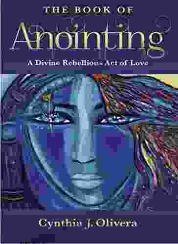 The Of Anointing: A Divine Rebellious Act Of Love (Volume 1)