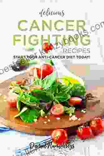 Delicious Cancer Fighting Recipes: Don T Let Cancer Beat You Start Your Anti Cancer Diet Today