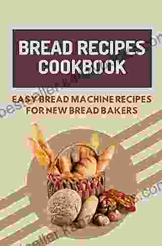 Bread Recipes Cookbook: Easy Bread Machine Recipes For New Bread Bakers: Using Bread Machine