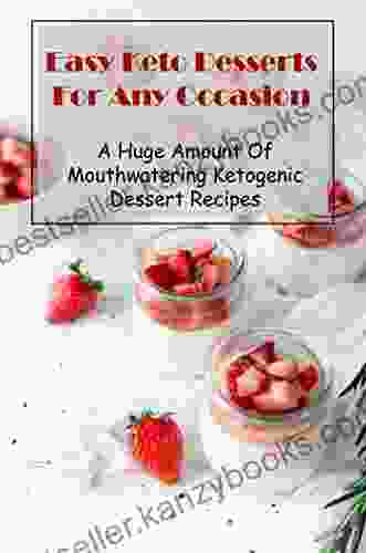 Easy Keto Desserts For Any Occasion: A Huge Amount Of Mouthwatering Ketogenic Dessert Recipes