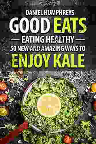 Good Eats: Eating Healthy 50 New And Amazing Ways To Enjoy Kale