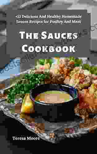 The Sauces Cookbook: +51 Delicious And Healthy Homemade Sauces Recipes For Poultry And Meat (Delicious Recipes 106)