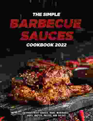 The Simple Barbecue Sauces Cookbook 2024: Extraordinary Sauces Rubs Marinades Mops Bastes Pastes And Salsas