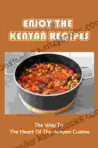 Enjoy The Kenyan Recipes: The Way To The Heart Of The Kenyan Cuisine