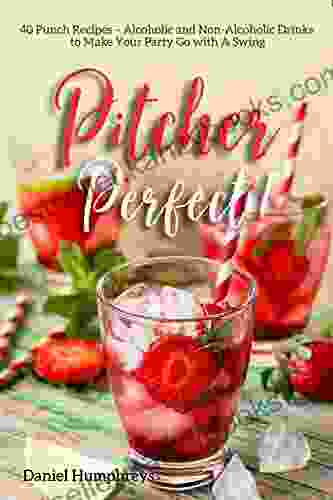 Pitcher Perfect : 40 Punch Recipes Alcoholic and Non Alcoholic Drinks to Make Your Party Go with A Swing