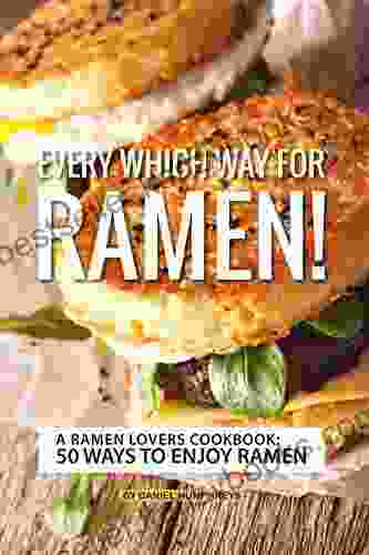 Every Which Way For Ramen : A Ramen Lovers Cookbook: 50 Ways To Enjoy Ramen