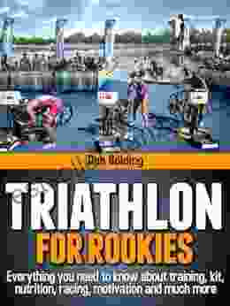 Triathlon For Rookies: Everything you need to know about training nutrition kit motivation racing and much more