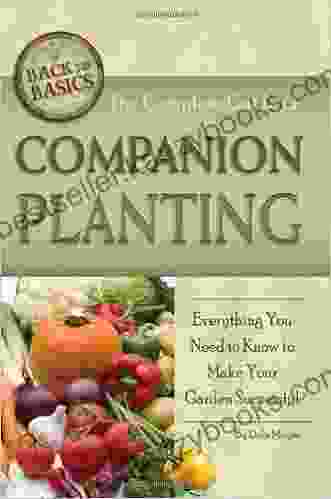 The Complete Guide to Companion Planting: Everything You Need to Know to Make Your Garden Successful (Back To Basics Gardening)