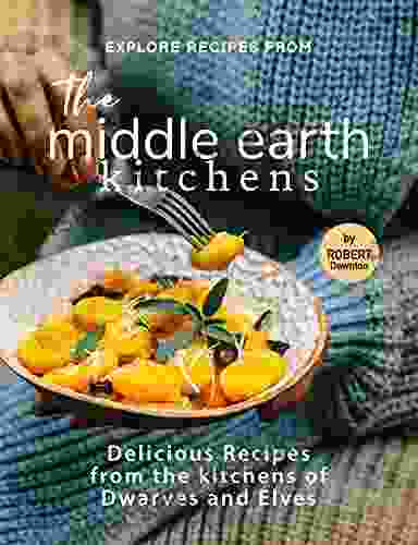 Explore Recipes From The Middle Earth Kitchens: Delicious Recipes From The Kitchens Of Dwarves And Elves