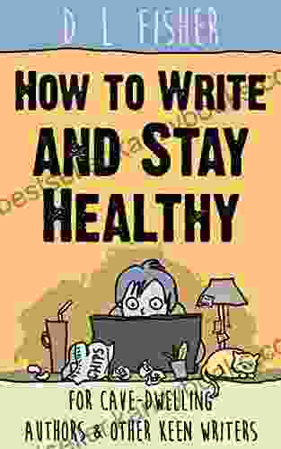 How To Write And Stay Healthy: For Cave Dwelling Authors Other Keen Writers