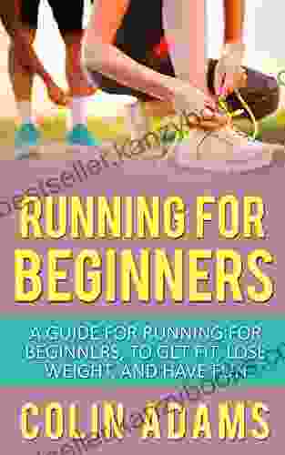 Running For Beginners: A Guide For Running For Beginners To Get Fit Lose Weight And Have Fun (Running Running For Beginners Diet Marathon Training 5K Health And Fitness Running Barefoot)