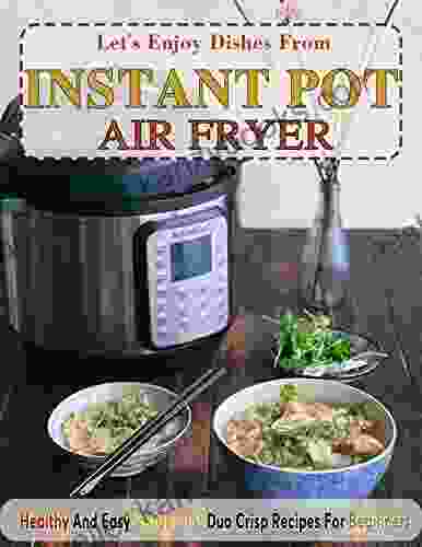 Let S Enjoy Dishes From Instant Pot Air Fryer: Healthy And Easy Instant Pot Duo Crisp Recipes For Beginners