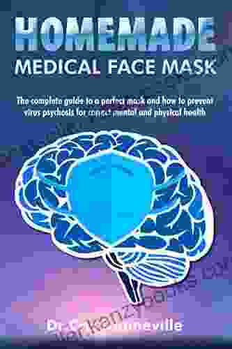 Homemade Medical Face Mask: The Complete Guide (with 20 Tips And More Useful) For A Perfect Mask And How To Prevent Viral Psychosis For Correct Mental And Physical Health