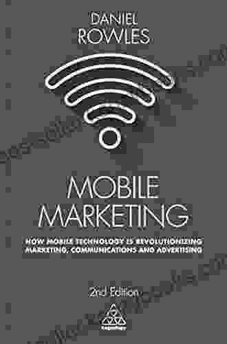 Mobile Marketing: How Mobile Technology Is Revolutionizing Marketing Communications And Advertising