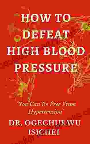 HOW TO DEFEAT HIGH BLOOD PRESSURE: You Can Be Free From Hypertension